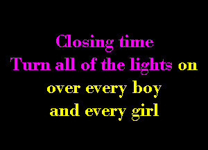 Closing time
Turn all of the lights on
over every boy

and every girl