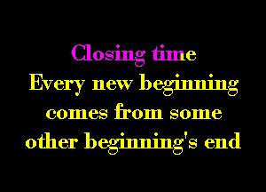 Closing time
Every new beginning

0011168 from 801116

other beginnings end