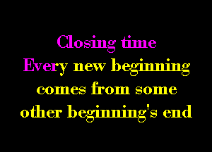 Closing time
Every new beginning

0011168 from 801116

other beginnings end