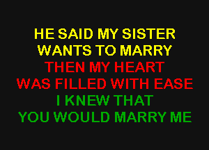HE SAID MY SISTER
WANTS TO MARRY