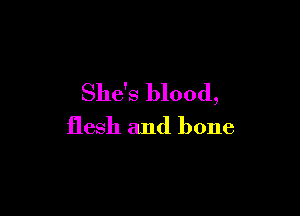 She's blood,

flesh and bone