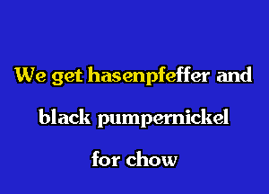 We get hasenpfeffer and

black pumpemickel

for chow