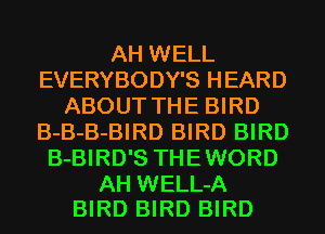 AH WELL
EVERYBODY'S HEARD
ABOUT THE BIRD
B-B-B-BIRD BIRD BIRD
B-BIRD'S THEWORD

AH WELL-A
BIRD BIRD BIRD