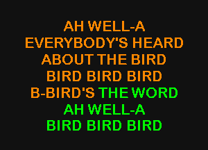 AH WELL-A
EVERYBODY'S HEARD
ABOUT THE BIRD
BIRD BIRD BIRD
B-BIRD'S THEWORD

AH WELL-A
BIRD BIRD BIRD
