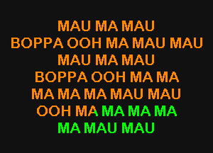 MAU MA MAU
BOPPA 00H MA MAU MAU
MAU MA MAU
BOPPA 00H MA MA
MA MA MA MAU MAU
00H MA MA MA MA
MA MAU MAU