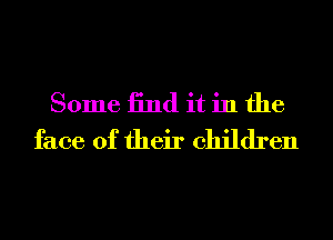 Some 13nd it in the
face of their children