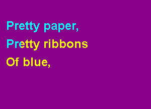Pretty paper,
Pretty ribbons

Of blue,