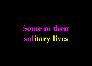 Some in their

solitary lives