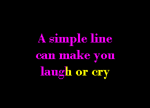 A simple line

can make you

laugh or cry