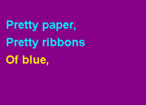 Pretty paper,
Pretty ribbons

Of blue,