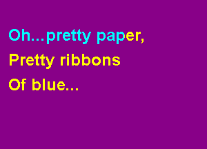 Oh...pretty paper,
Pretty ribbons

Of blue...