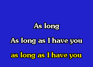 As long

As long as l have you

as long as I have you