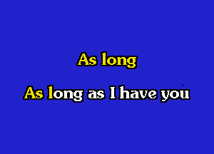 As long

As long as l have you