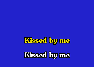 Kissed by me

Kissed by me