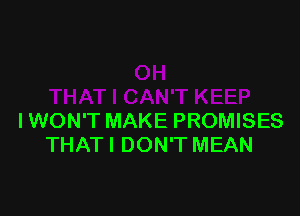 IWON'T MAKE PROMISES
THATI DON'T MEAN