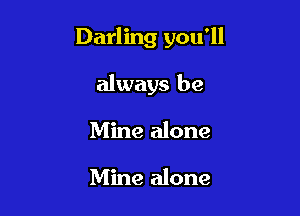 Darling you'll

always be
Mine alone

Mine alone