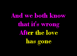 And we both know
that it's wrong

After the love

has gone