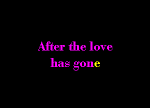 After the love

has gone