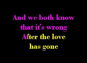 And we both know
that it's wrong

After the love

has gone