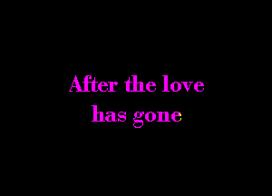 After the love

has gone