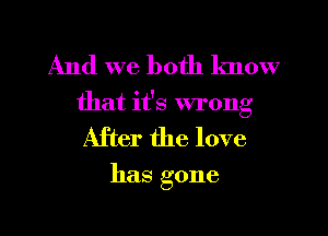 And we both know
that it's wrong

After the love

has gone