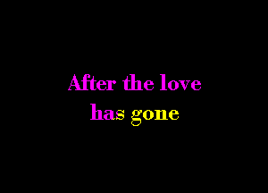 After the love

has gone