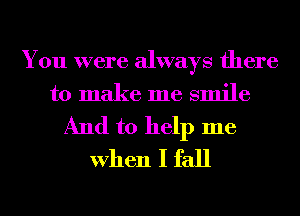 You were always there
to make me smile
And to help me
When I fall