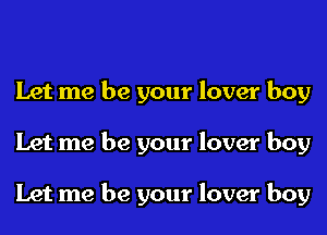 Let me be your lover boy

Let me be your lover boy

Let me be your lover boy