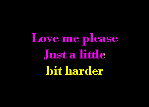 Love me please

Just a little
bit harder