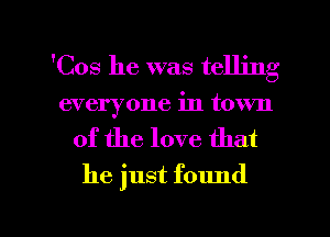 'Cos he was telling
everyone in town

of the love that
he just found

g