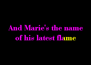 And Marie's the name
of his latest flame