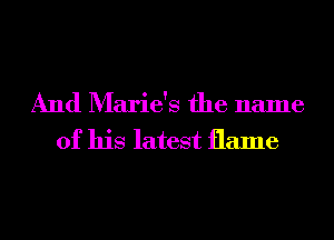 And Marie's the name
of his latest flame