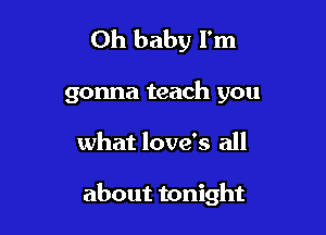 Oh baby I'm

gonna teach you

what love's all

about tonight