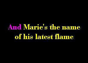 And Marie's the name
of his latest flame
