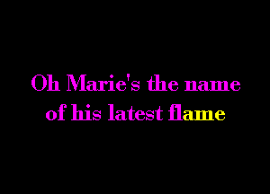 Oh Marie's the name

of his latest flame