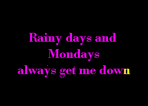 Rainy days and

Mondays

always get me down