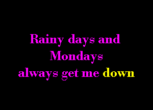 Rainy days and

Mondays

always get me down