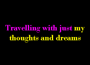 Travelling With just my
thoughts and dreams