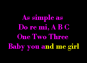 As Simple as

Do re mi, A B C
One TWO Three

Baby you and me girl