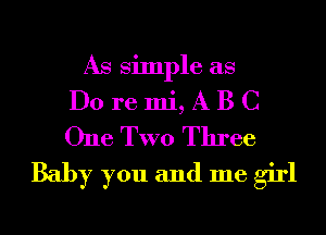 As Simple as

Do re mi, A B C
One TWO Three

Baby you and me girl