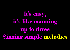 It's easy,
it's like counting
up to three
Singing Simple melodies