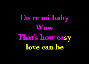 Do re mi baby
W 0w

That's how easy

love can he
