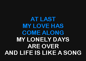 MY LONELY DAYS

ARE OVER
AND LIFE IS LIKE A SONG