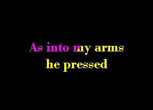 As into my arms

he pressed