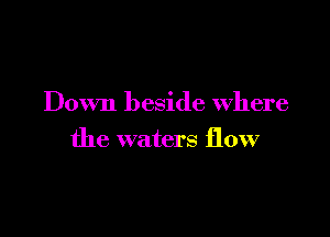 Down beside Where

the waters flow