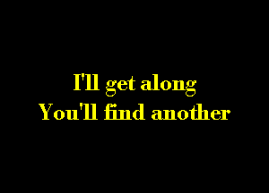 I'll get along

Y ou'll find another