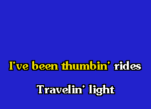 I've been thumbin' rides

Travelin' light