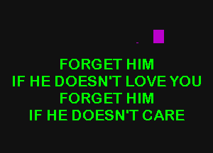 FORGET HIM
IF HE DOESN'T LOVE YOU
FORGET HIM
IF HE DOESN'T CARE