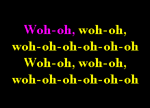 W 011- 011, woh- 011,
woh- 011- 011- 011- 011- 011
W 011- 011, woh- 011,
woh- 011- 011- 011- 011- 011