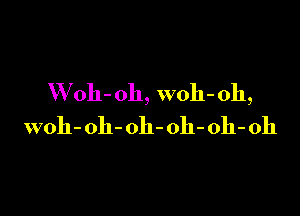 VVoh- oh, woh- 0h,

woh-oh-oh-oh-oh-oh